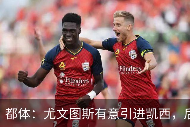 都体：尤文图斯有意引进凯西，后者拒绝沙特的高薪挽留